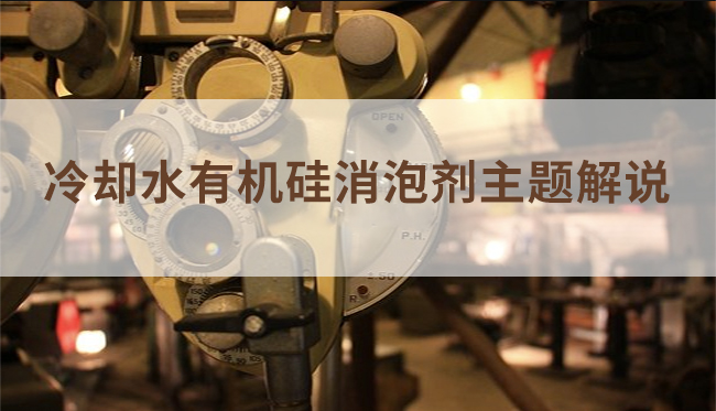 冷却水有机硅消泡剂主题解说